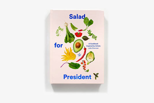 Salad For President - Salad for President: A Cookbook Inspired by Artists